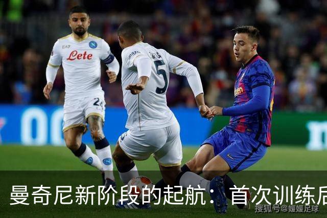 曼奇尼新阶段的起航：首次训练后与皮奥进行深入交流